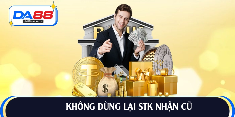 Cấm dùng lại STK nhận cũ khi nạp tiền nhà cái