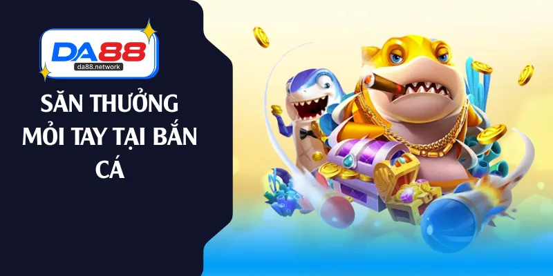 Săn thưởng mỏi tay tại bắn cá